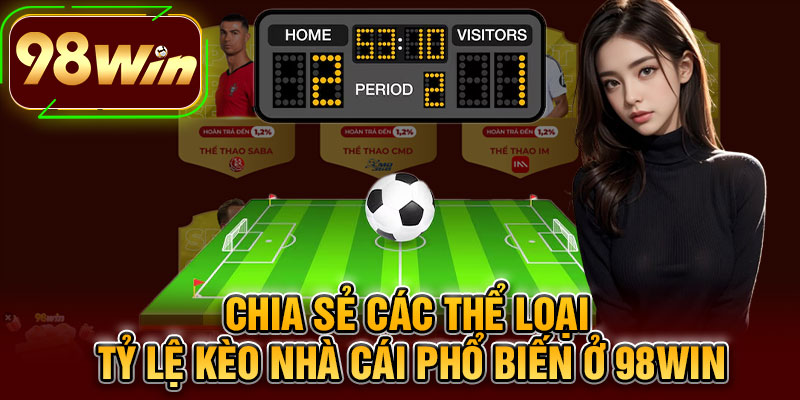 Chia Sẻ Các Thể Loại Tỷ Lệ Kèo Nhà Cái Phổ Biến Ở 98WIN