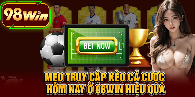 Mẹo Truy Cập Kèo Cá Cược Hôm Nay Ở 98WIN Hiệu Quả