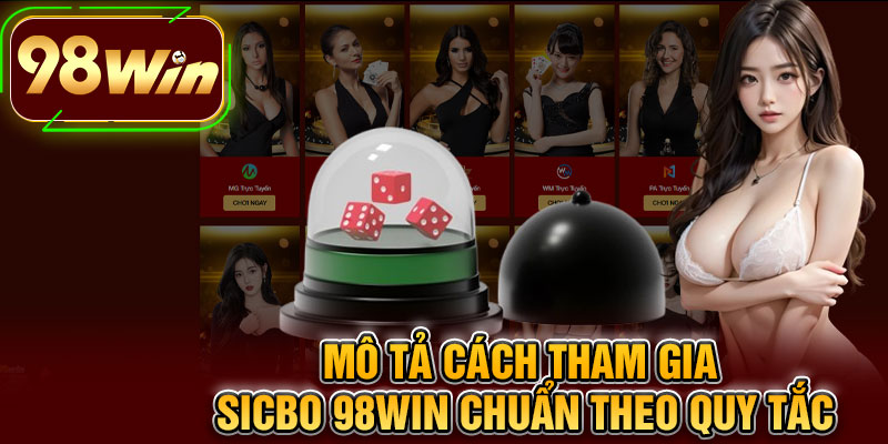 Mô Tả Cách Tham Gia Sicbo 98WIN Chuẩn Theo Quy Tắc