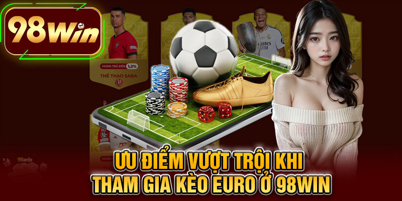 Ưu Điểm Vượt Trội Khi Tham Gia Kèo Euro Ở 98WIN
